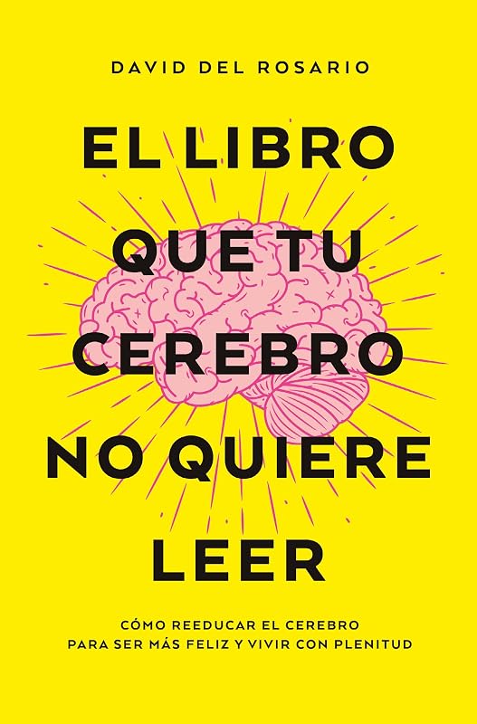 El libro que tu cerebro no quiere leer: Cómo reeducar el cerebro para ser más felices y vivir con plenitud (Spanish Edition)