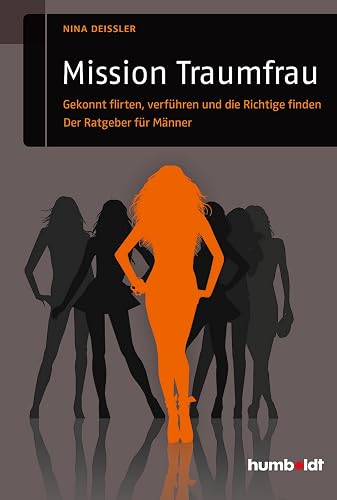 Mission Traumfrau: Gekonnt flirten, verführen und die Richtige finden. Der Ratgeber für Männer (humboldt - Psychologie &amp; Lebensgestaltung)