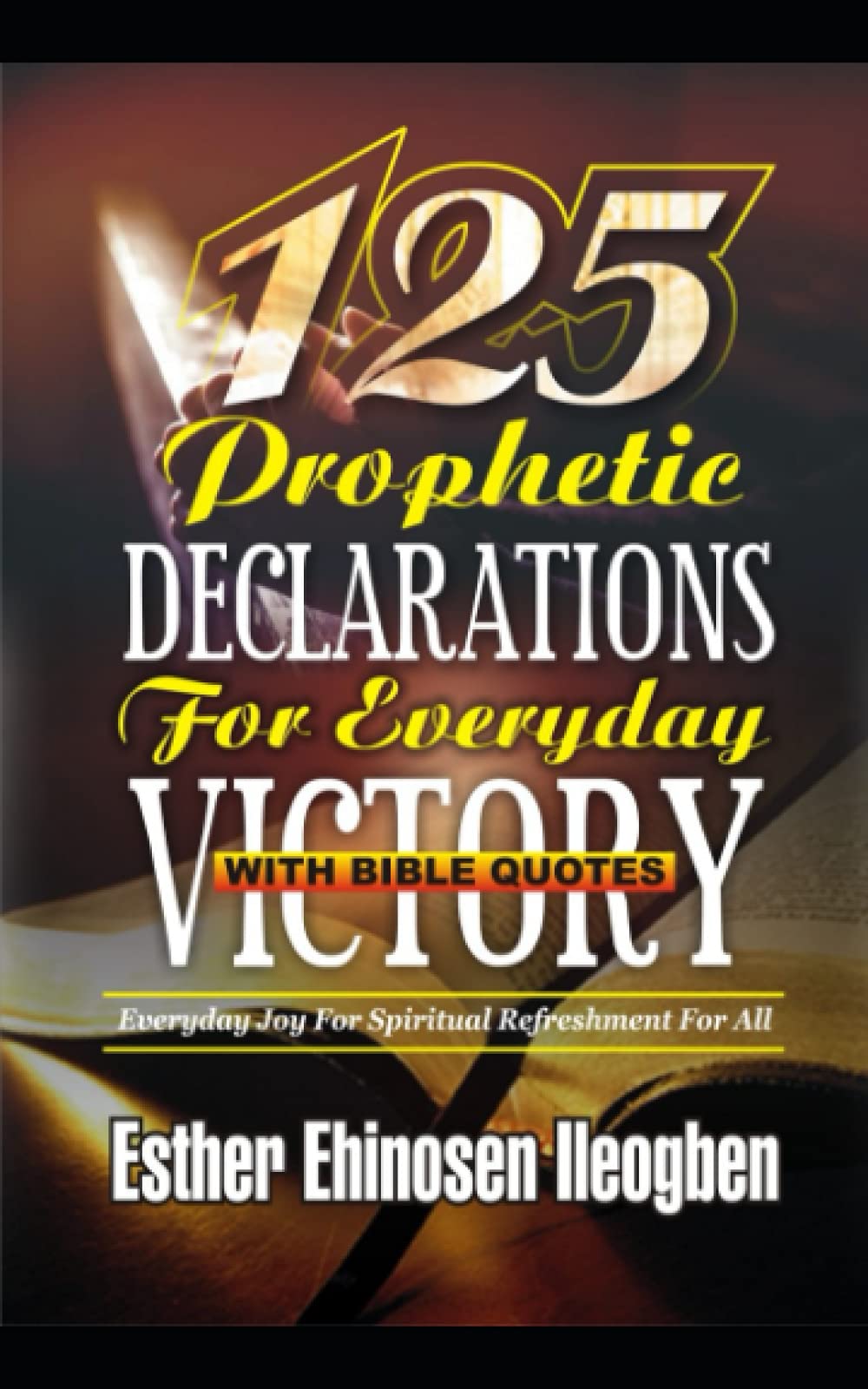 125 PROPHETIC DECLARATION FOR EVERYDAY VICTORY WITH BIBLE QUOTES: Everyday Joy For Spiritual Refreshment For All