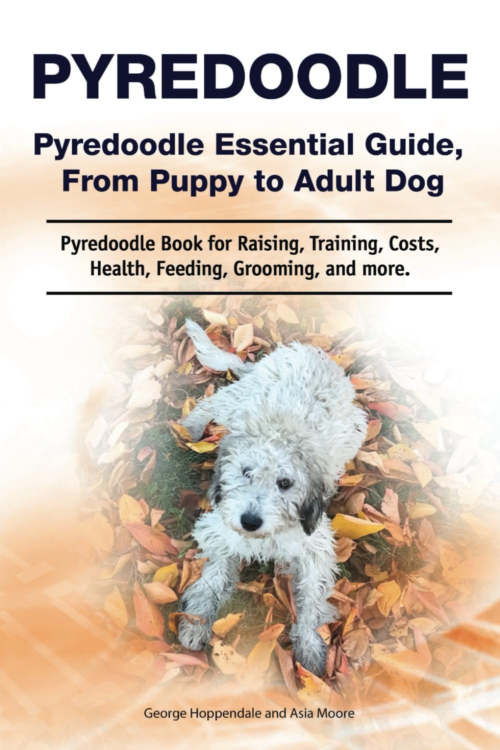 Pyredoodle. Pyredoodle Essential Guide, From Puppy to Adult Dog. Pyredoodle Book for Raising, Training, Costs, Health, Feeding, Grooming, and more.