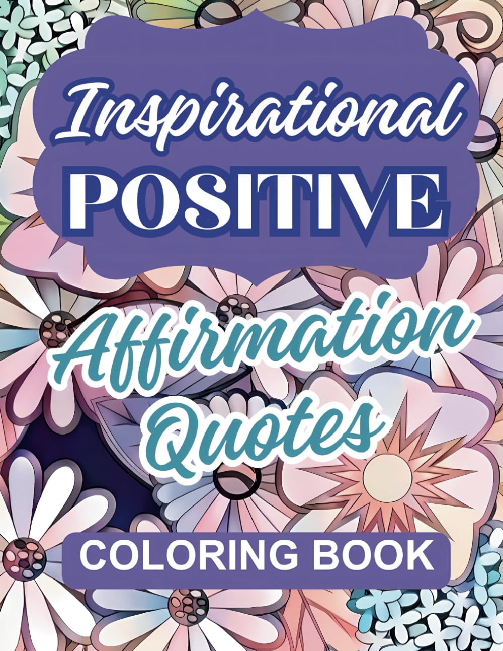 Inspirational Positive Affirmation Quotes Coloring Book: 50 Motivational Quotes and Uplifting Affirmations with Relaxing Patterns to Color for Women, Teens & Adults