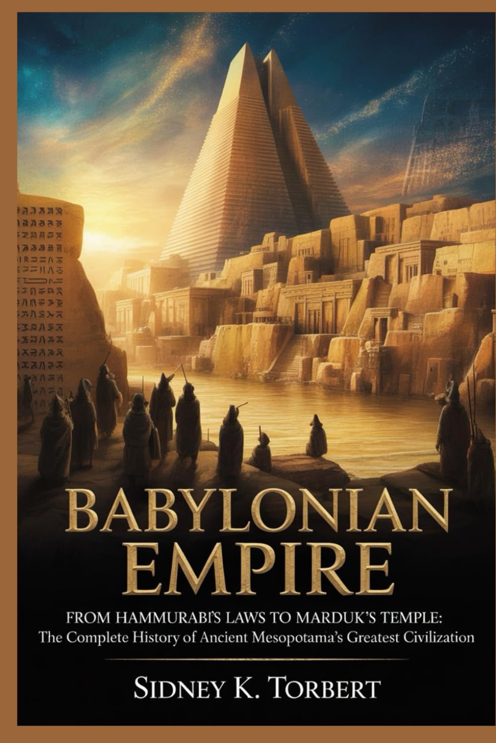 BABYLONIAN EMPIRE: From Hammurabi’s Laws to Marduk’s Temple: The Complete History of Ancient Mesopotamia’s Greatest Civilization (Ancient Civilization and Empires)
