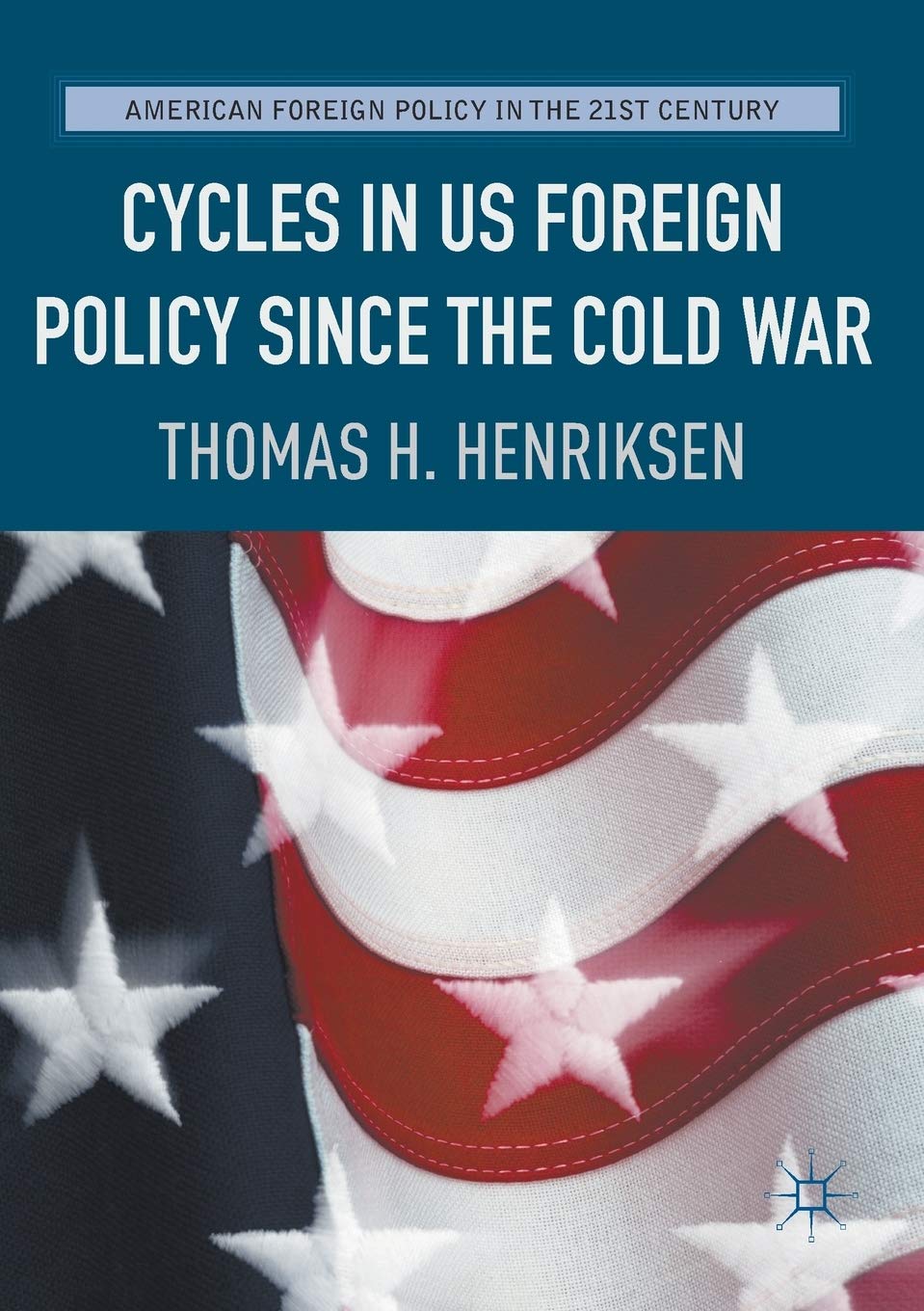 Cycles in US Foreign Policy since the Cold War (American Foreign Policy in the 21st Century)
