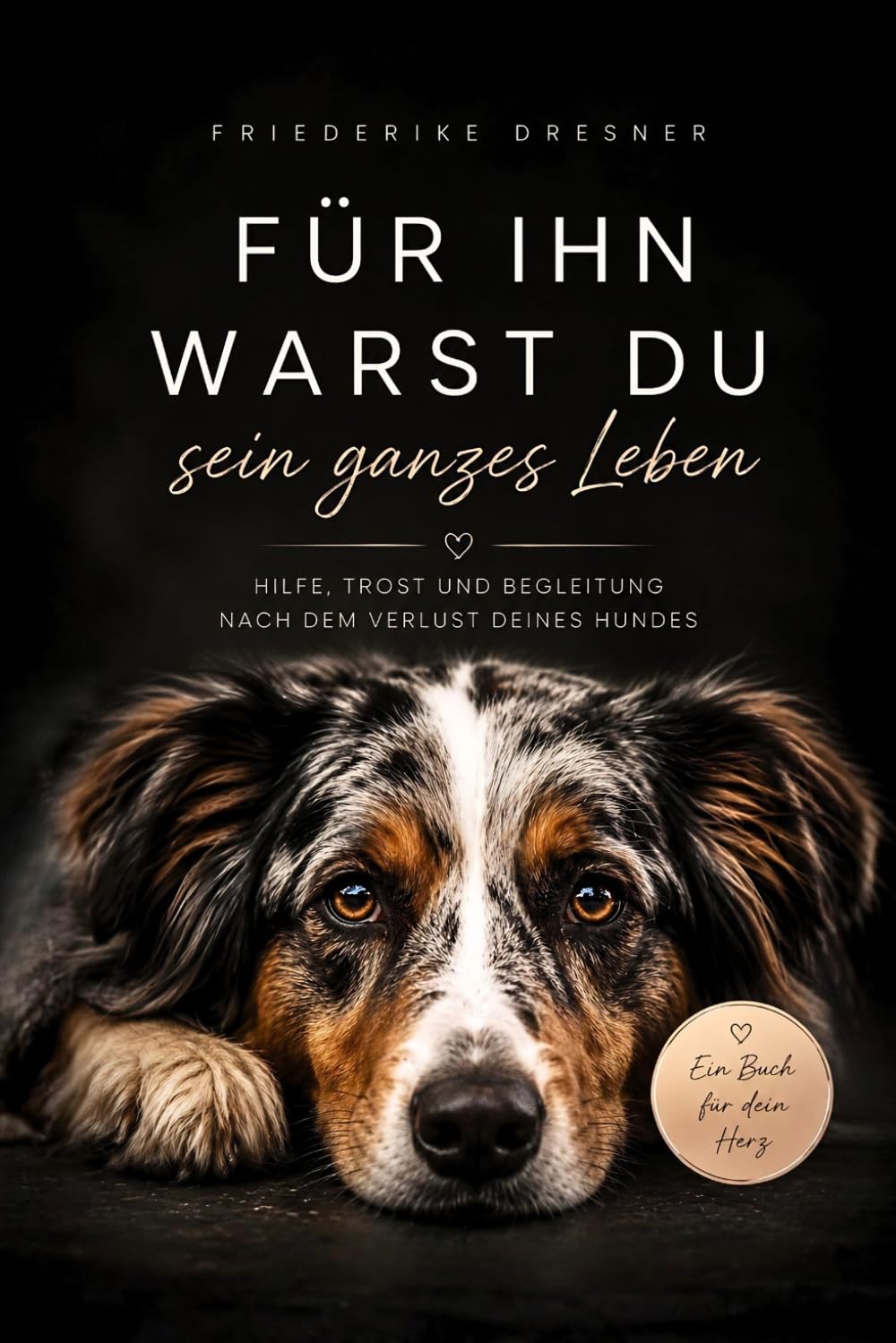 Für ihn warst du sein ganzes Leben: Hilfe, Trost und Begleitung nach dem Verlust deines Hundes