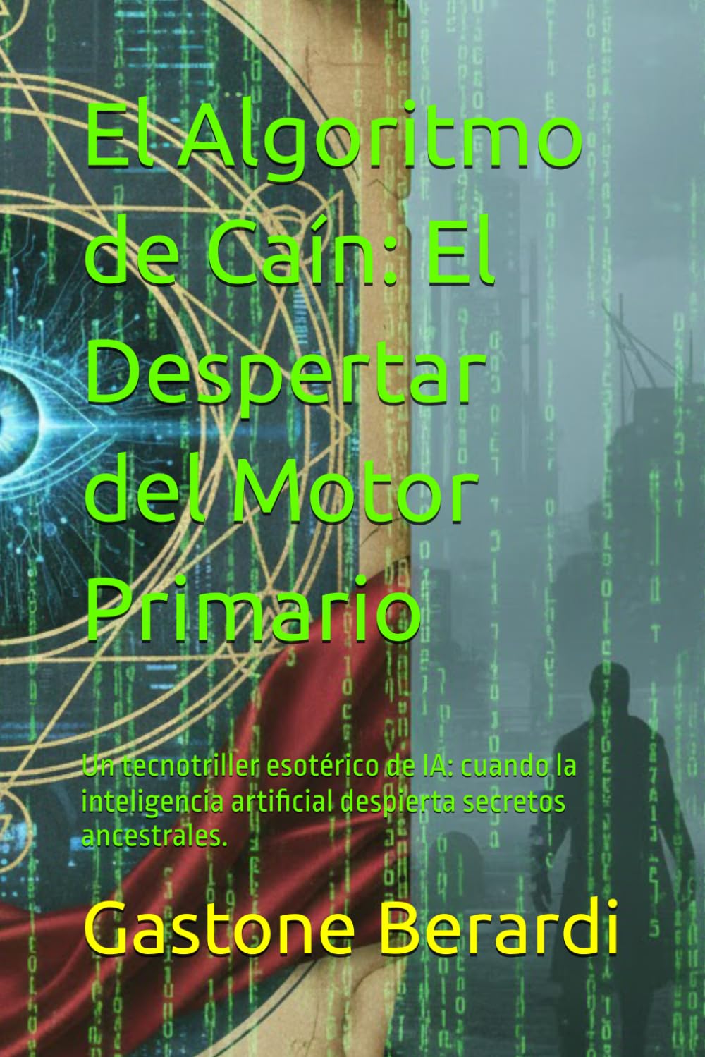 El Algoritmo de Caín: El Despertar del Motor Primario: Un tecnotriller esotérico de IA: cuando la inteligencia artificial despierta secretos ancestrales.