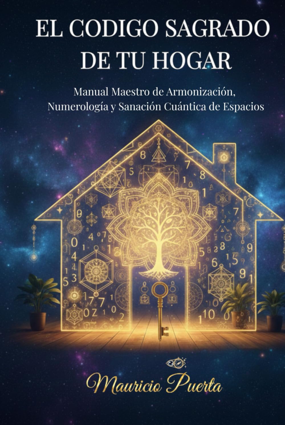 El Codigo Sagrado de Tu Hogar: Manual Maestro de Armonización, Numerología y Sanación Cuántica de Espacios