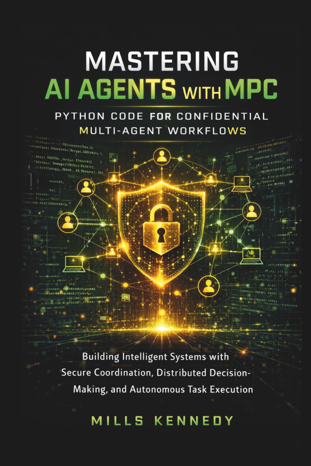 MASTERING AI AGENTS WITH MPC: PYTHON CODE FOR CONFIDENTIAL MULTI-AGENT WORKFLOWS: BUILDING INTELLIGENT SYSTEMS WITH SECURE COORDINATION, DISTRIBUTED DECISION-MAKING, AND AUTONOMOUS TASK EXECUTION