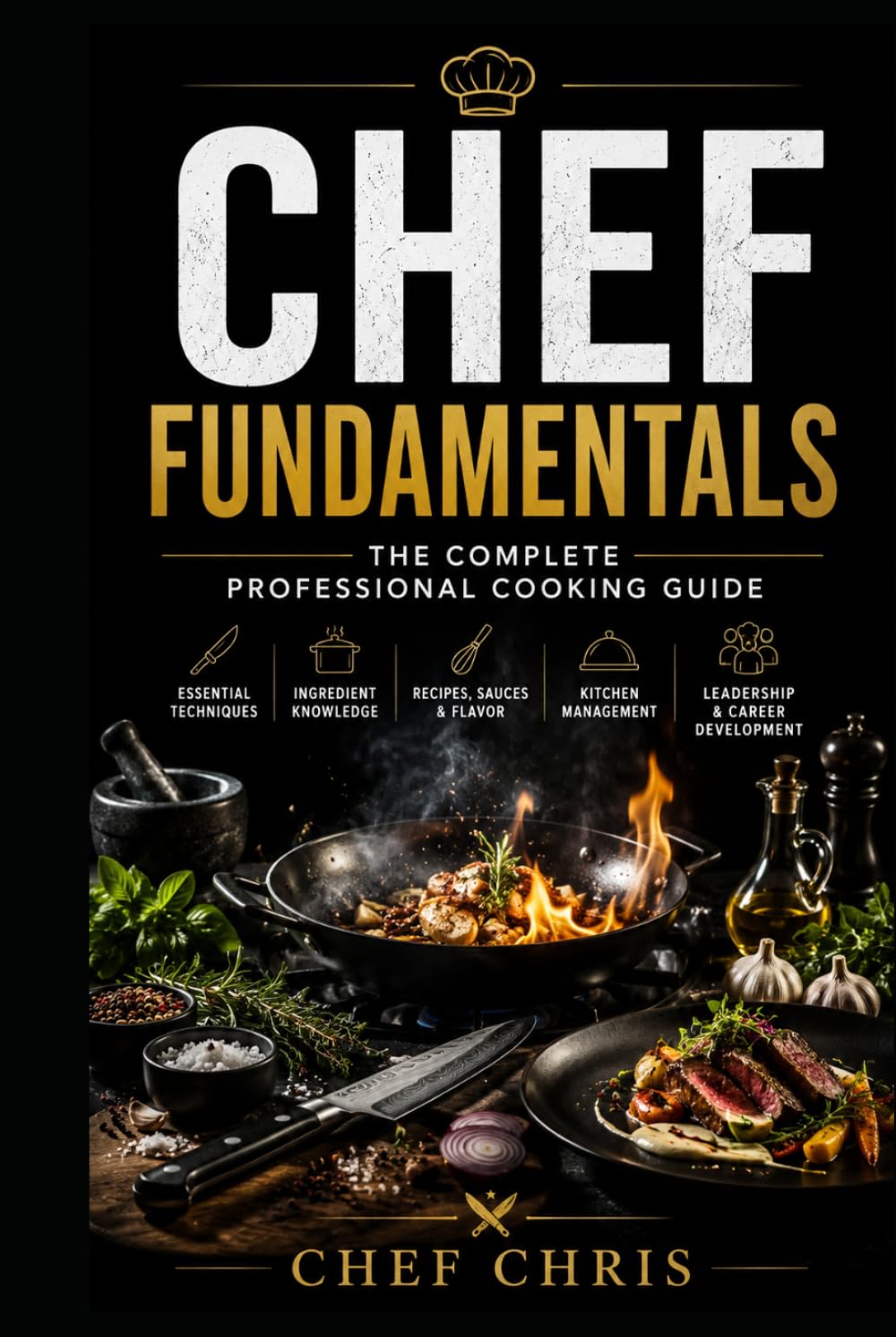 Chef Fundamentals: A Complete Training Guide to Professional Cooking, Kitchen Skills, and Culinary Techniques