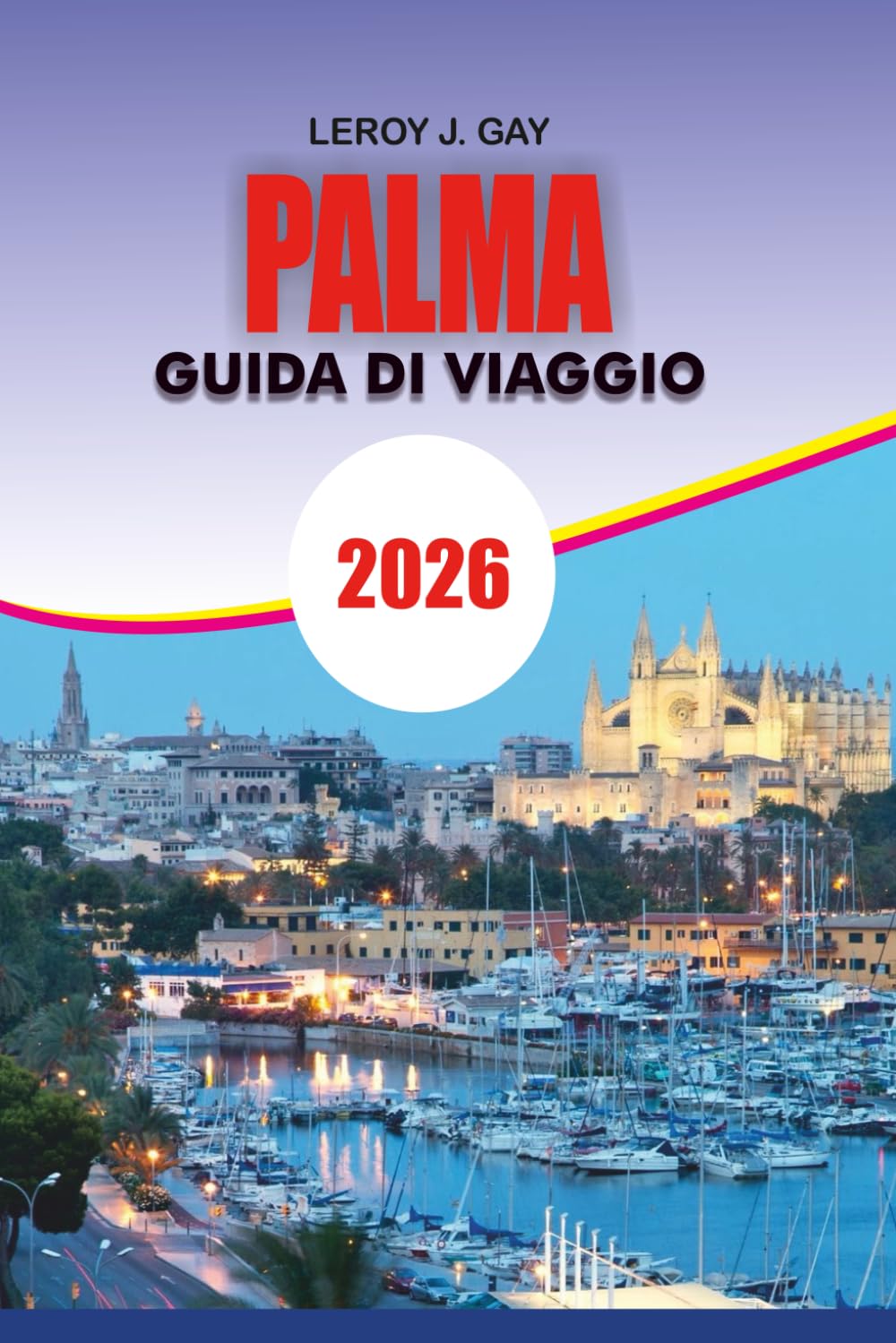 PALMA Guida di viaggio 2026: Scopri la magia di Palma di Maiorca 2026: la tua guida completa alle principali attrazioni, gemme nascoste, cucina ... indimenticabili per ogni viaggiatore
