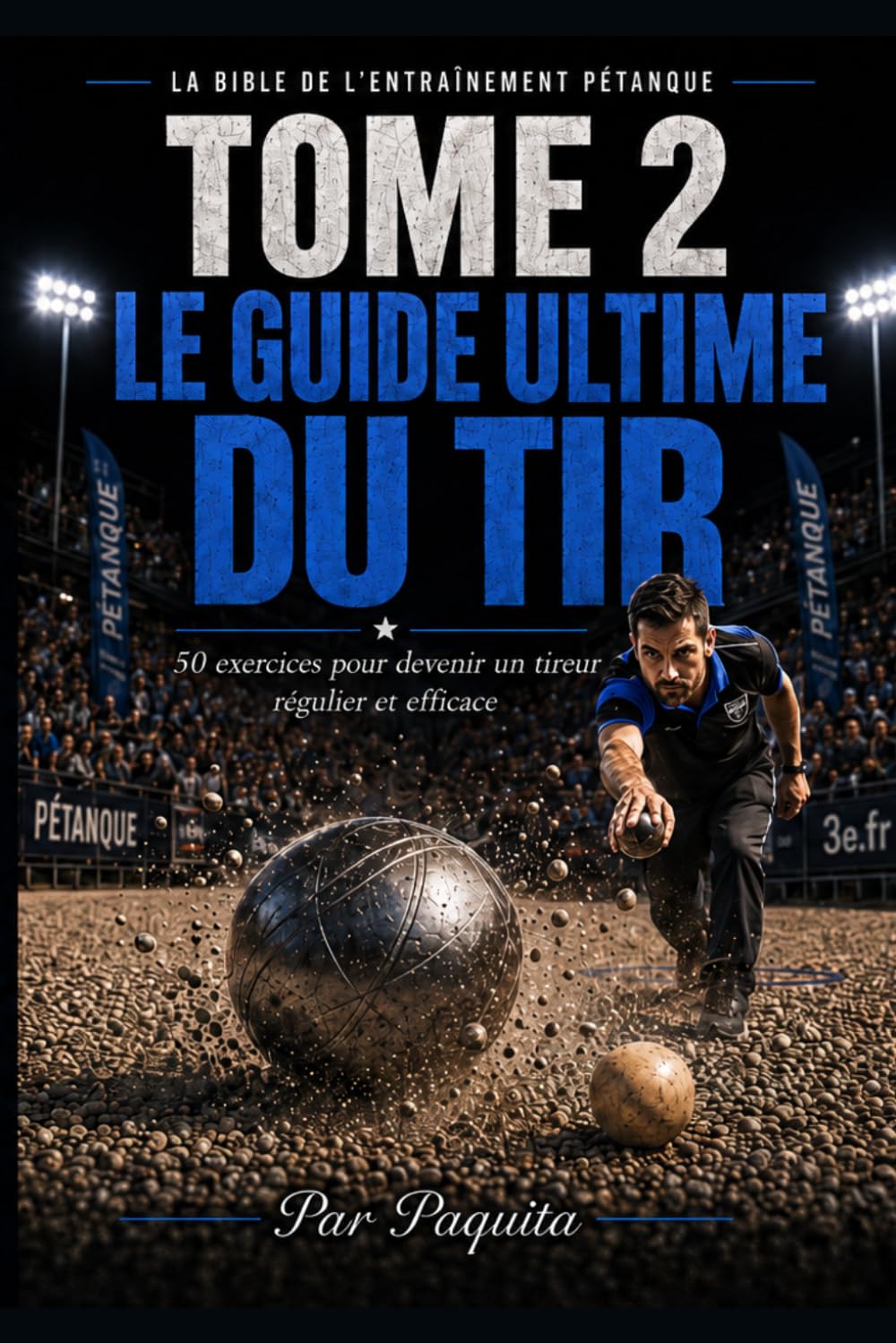 Le Guide Ultime du Tir: 50 exercices pour devenir un tireur régulier et efficace à la pétanque