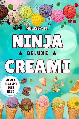 Ninja CREAMi Deluxe Rezeptbuch: 100 Rezepte für Eiscreme (auch vegan, laktosefrei), Sorbet, Milkshakes, Cocktails, Kinderbecher, Bowls &amp; mehr
