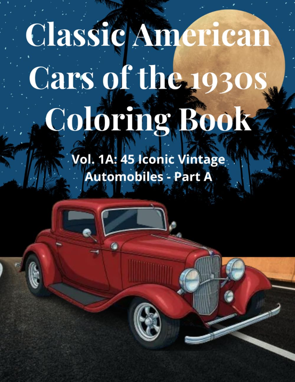 Classic American Cars of the 1930s Coloring Book: Vol. 1A: 45 Iconic Vintage Automobiles - Part A of the 1930s Era - Relaxation Coloring Pages with ... Teens and Car Lovers (American Classics Saga)