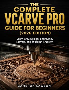The Complete VCarve Pro Guide for Beginners 2026 Edition Learn CNC Design, Engraving, Carving, and Toolpath Creation