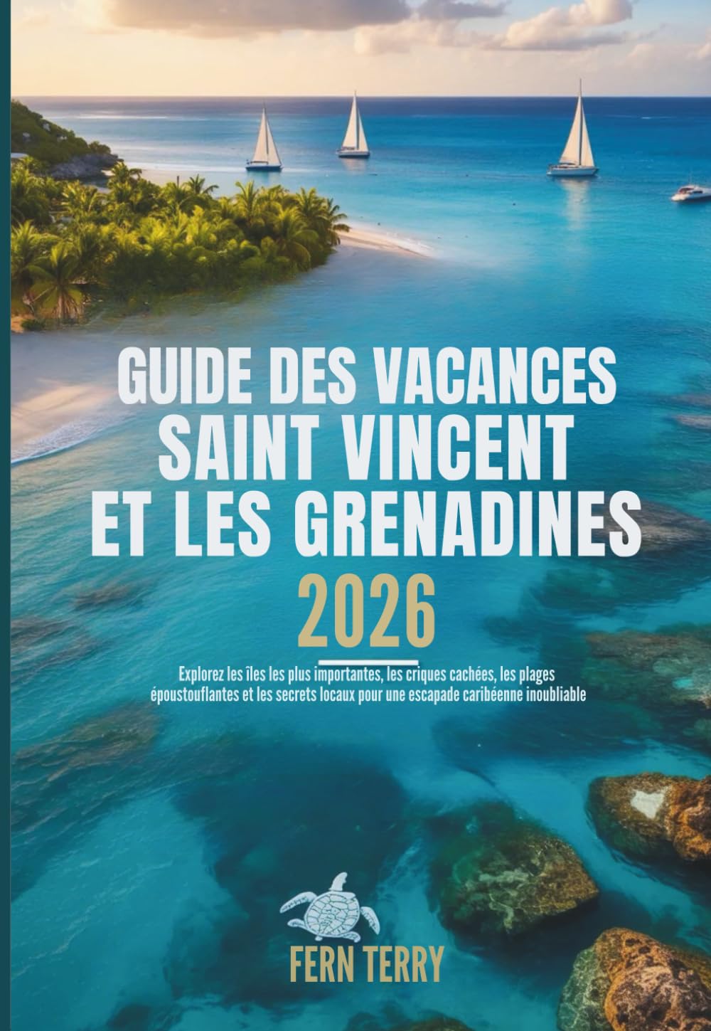 GUIDE DES VACANCES SAINT VINCENT ET LES GRENADINES 2026: Explorez les îles les plus importantes, les criques cachées, les plages époustouflantes et ... pour une escapade caribéenne inoubliable
