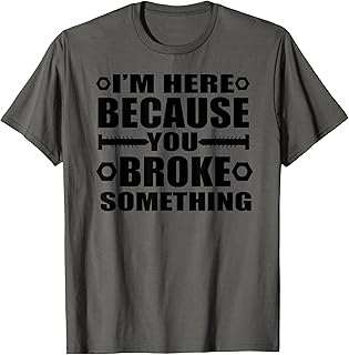 I'm Here Because You Broke Something Funny Handyman T-Shirt T-Shirt