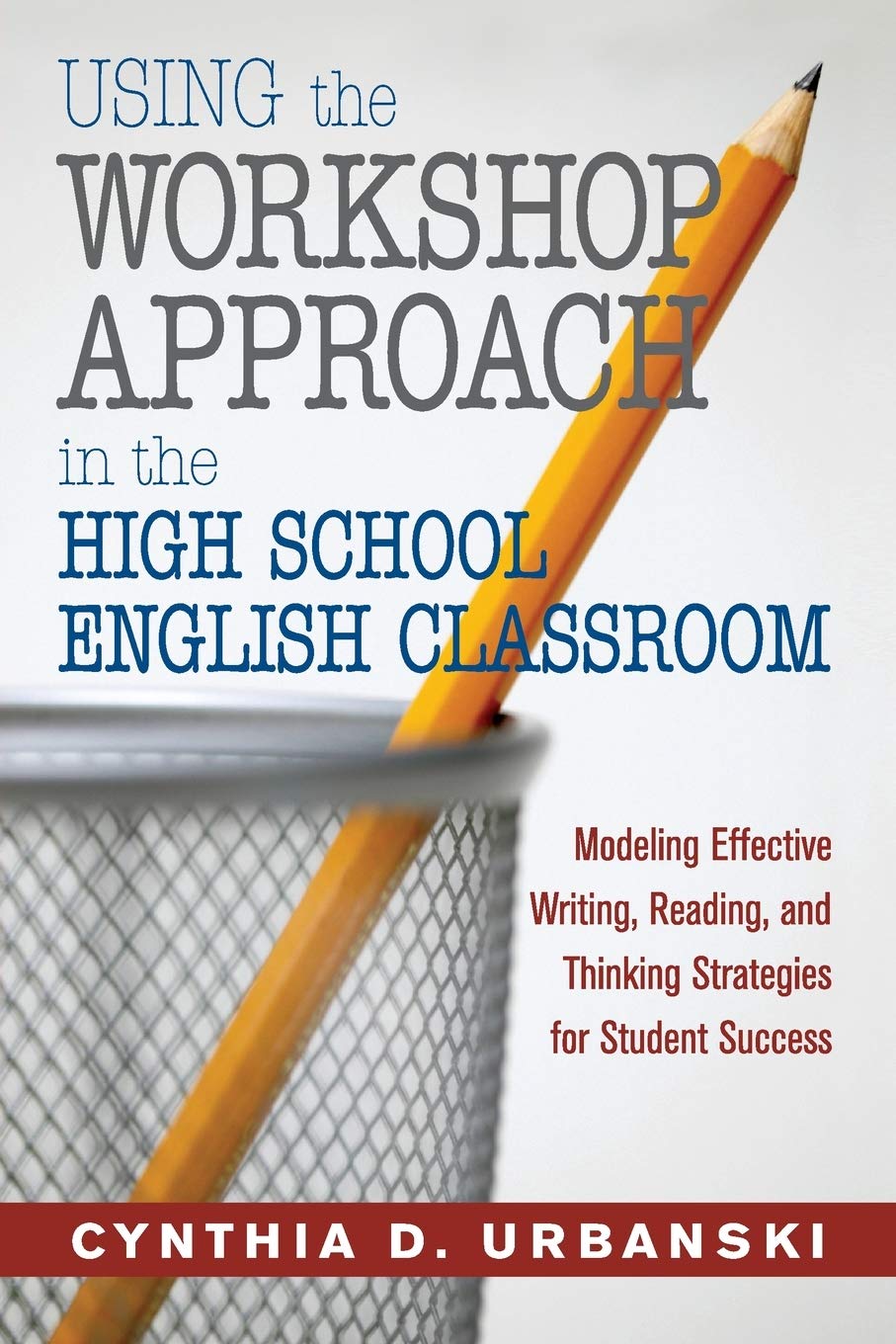 Using the Workshop Approach in the High School English Classroom: Modeling Effective Writing, Reading, and Thinking Strategies for Student Success