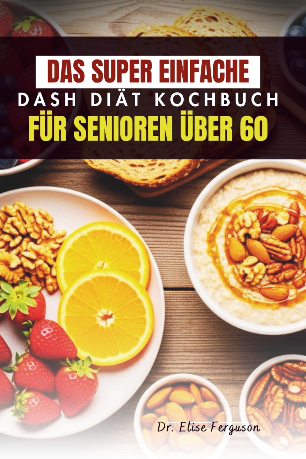 DAS SUPER EINFACHE DASH DIÄT KOCHBUCH FÜR SENIOREN ÜBER 60: Einfach zubereitete, nahrhafte Mahlzeiten für ältere Menschen