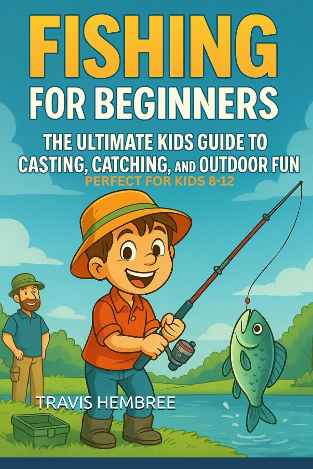 Fishing for Beginners: The Ultimate Kids Guide to Casting, Catching, and Outdoor Fun