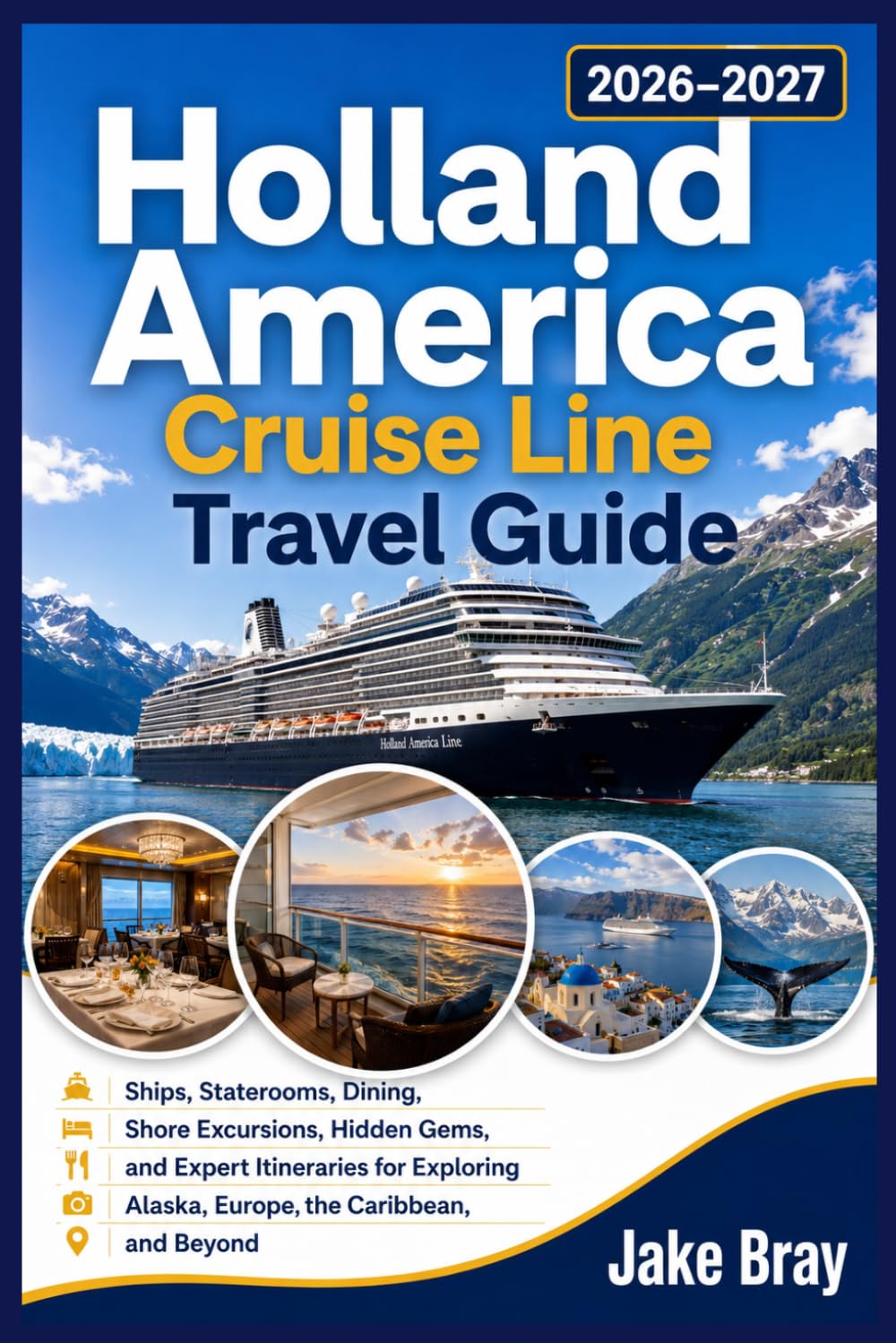 Holland America Cruise Line Travel Guide 2026–2027: Ships, Staterooms, Dining, Shore Excursions, Hidden Gems, and Expert Itineraries for Exploring Alaska, Europe, the Caribbean, and Beyond