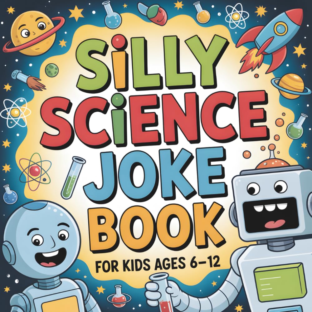 Silly Science Joke Book: For Kids Ages 6–12: Hilarious Science Jokes, Riddles, and Laugh-Out-Loud Experiments About Space, Robots, Chemistry, and the Funniest Side of Learning!