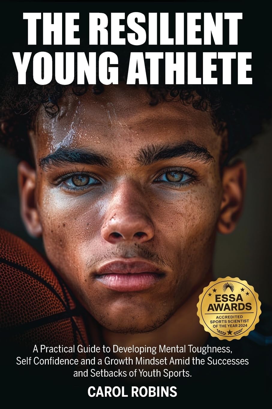 The Resilient Young Athlete: A Practical Guide to Developing Mental Toughness, Self Confidence, and a Growth Mindset Amid the Success and Setbacks of Youth Sports