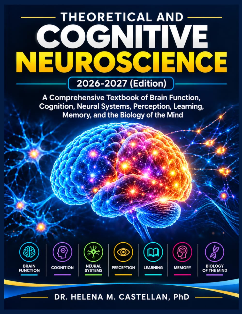 Theoretical and Cognitive Neuroscience 2026-2027 (Edition): A Comprehensive Textbook of Brain Function, Cognition, Neural Systems, Perception, Learning, Memory, and the Biology of the Mind