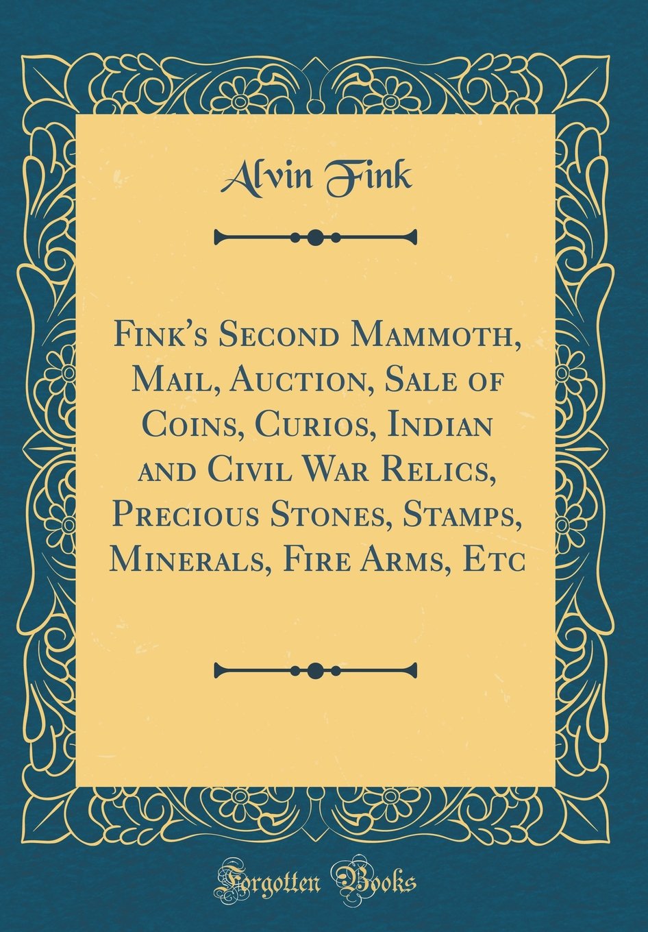 Fink's Second Mammoth, Mail, Auction, Sale of Coins, Curios, Indian and Civil War Relics, Precious Stones, Stamps, Minerals, Fire Arms, Etc (Classic Reprint)