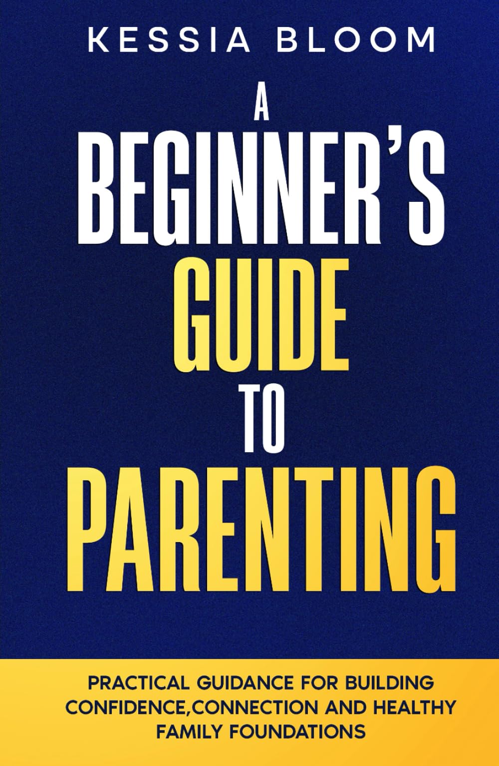 A Beginner’s Guide to Parenting: Practical Guidance for Building Confidence, Connection and Healthy Family Foundations (The Beginners Guide)