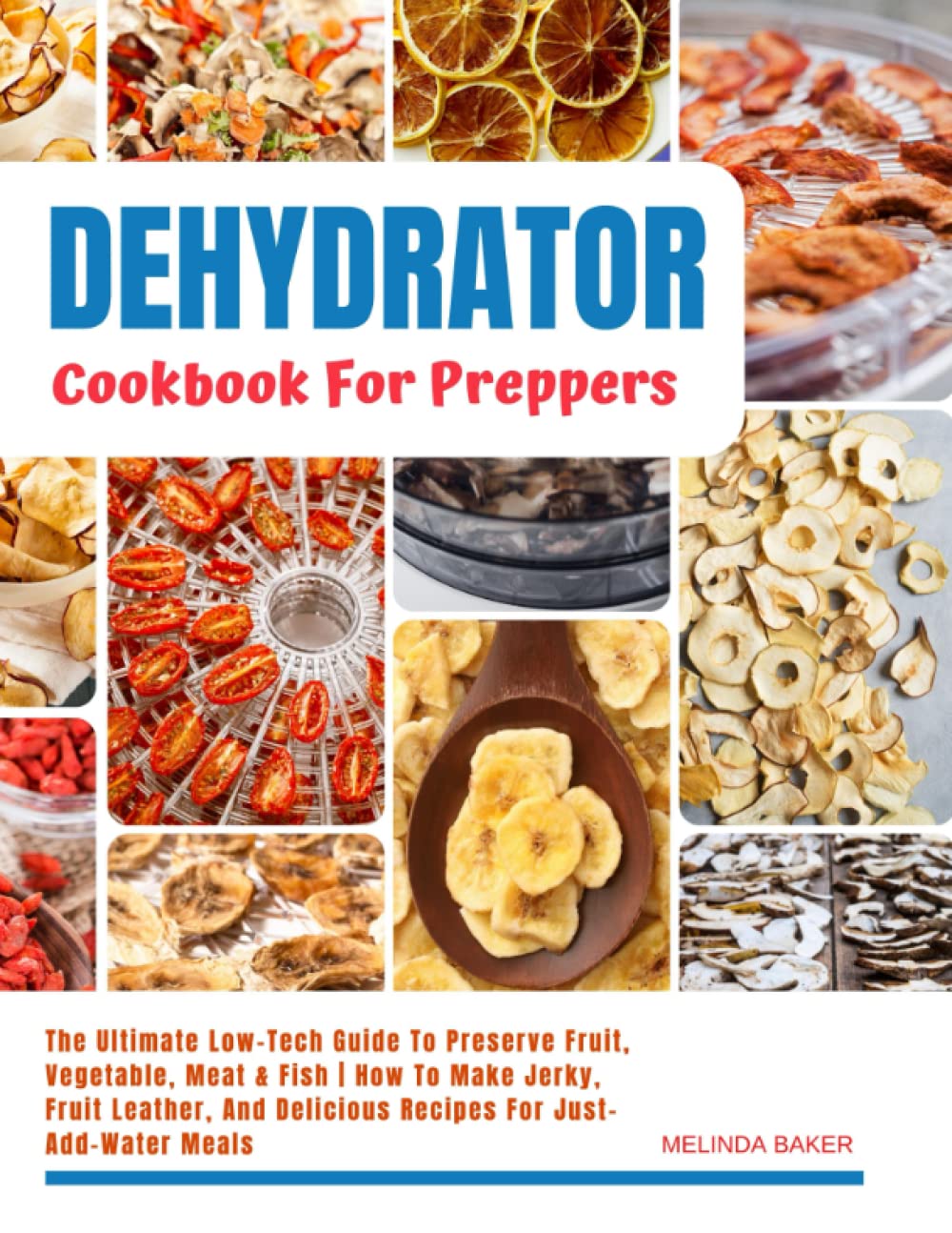 Dehydrator Cookbook For Preppers: The Ultimate Low-Tech Guide To Preserve Fruit, Vegetable, Meat & Fish | How To Make Jerky, Fruit Leather, And Delicious Recipes For Just-Add-Water Meals