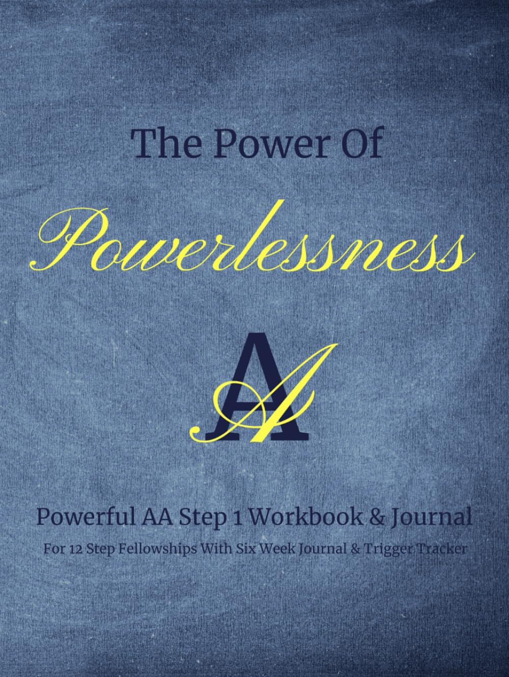 The Power Of Powerlessness: Powerful AA Step 1 Workbook & Journal For 12 Step Fellowships With Six Week Journal & Trigger Tracker