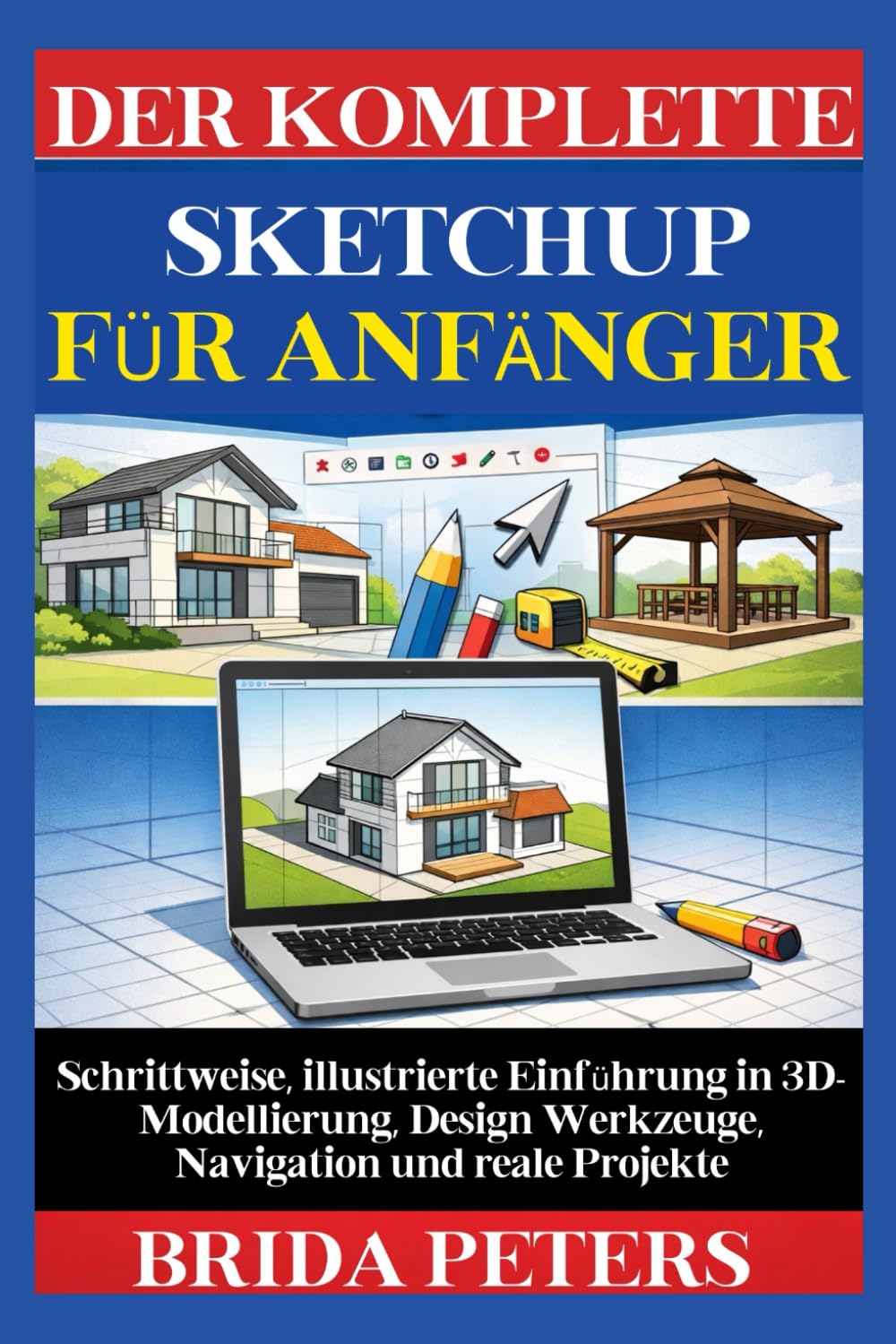 Der Komplette SketchUp für Anfänger: Schrittweise, illustrierte Einführung in 3D-Modellierung, Design Werkzeuge, Navigation und reale Projekte