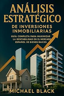 Análisis Estratégico de Inversiones Inmobiliarias: Guía Completa para Maximizar la Rentabilidad en el Mercado Español de...