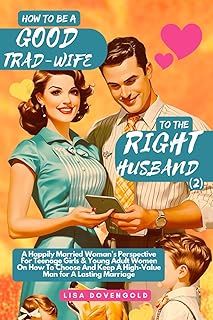 How To Be A Good Trad-Wife To The Right Husband (2) - A Happily Married Woman’s Perspective For Teenage Girls & Young Adult Women On How To Choose And ... for A Lasting Marriage (Tradwifery Series)