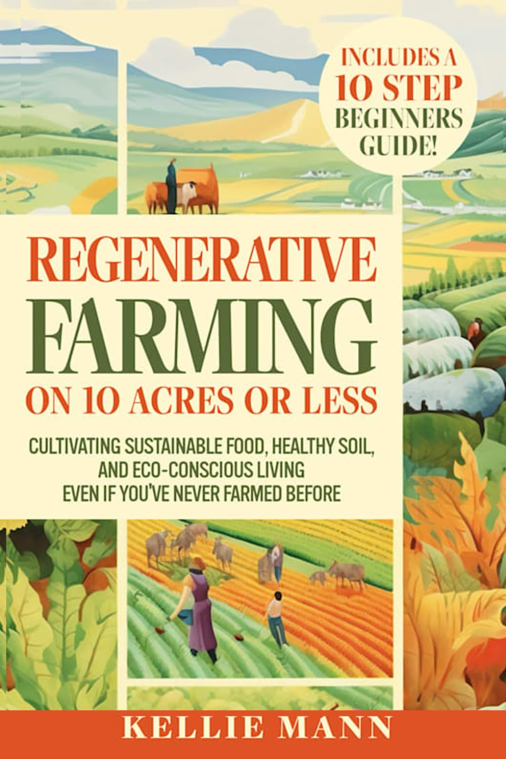 Regenerative Farming On 10 Acres Or Less: Cultivate Sustainable Food, Healthy Soil and Eco-Conscious Living, Even if You’ve Never Farmed Before