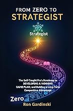 From Zero to Strategist: The Self-Taught Pro's Roadmap to Analyzing the Competitive Landscape, Developing a Winning Game Plan, and Building a Long-Term ... Advantag (The 'From Zero to...' Series)