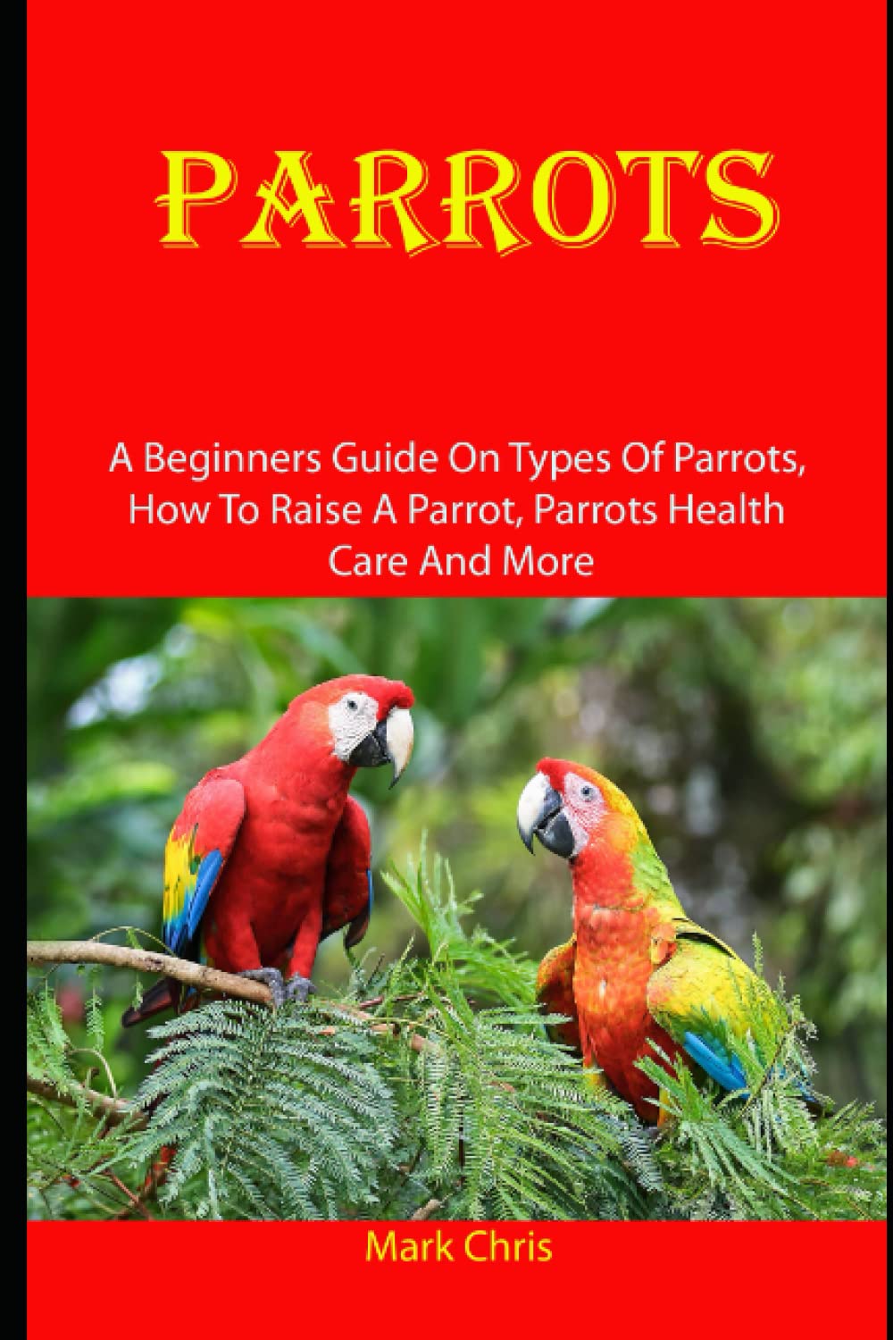 Buy PARROTS A Beginners Guide On Types Of Parrots, How To Raise A