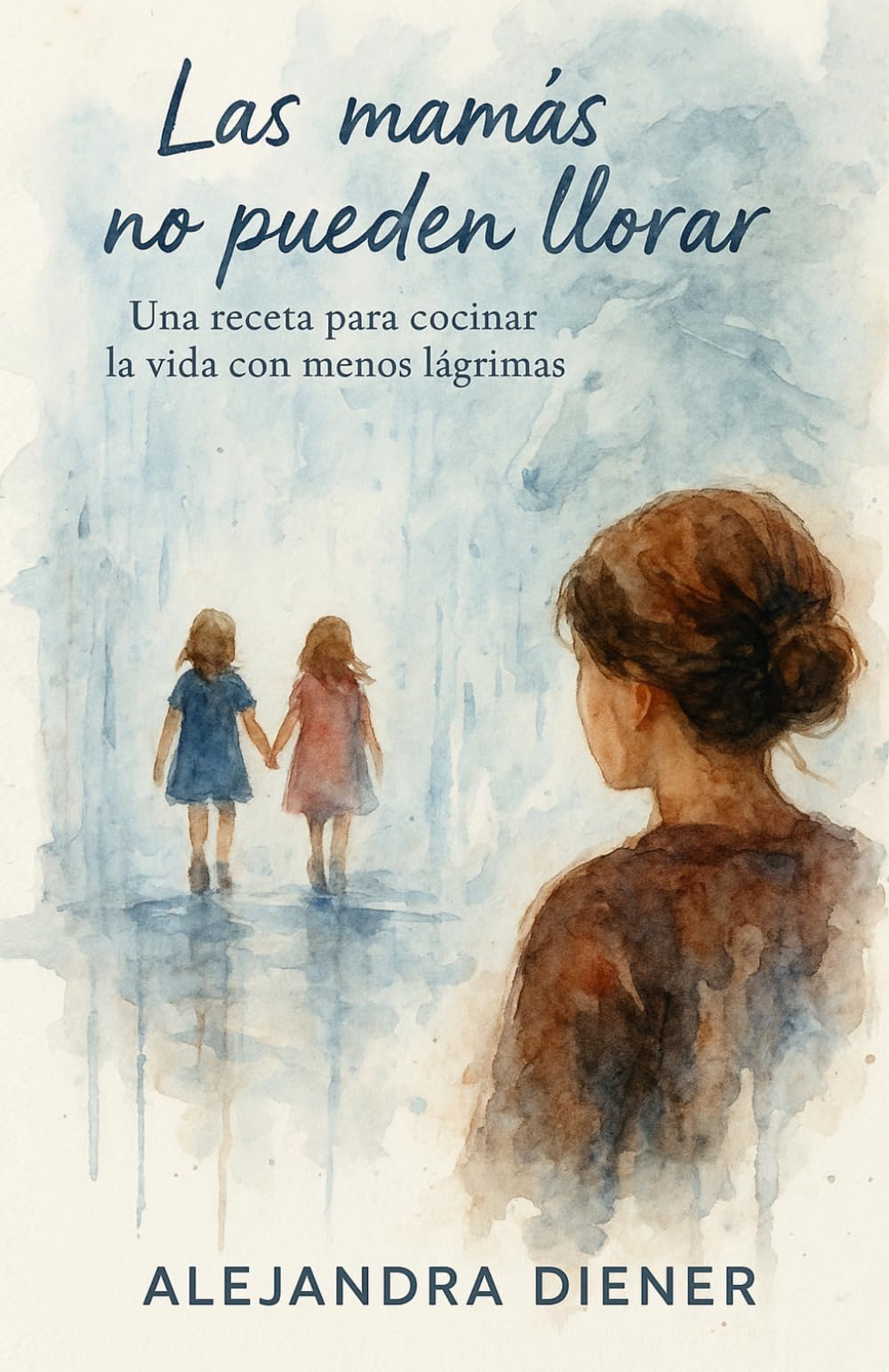 Las mamás no pueden llorar: Una receta para cocinar la vida con menos lágrimas
