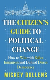 The Citizen's Guide to Political Change: How to Win with Ballot Initiatives and Defend Direct Democracy