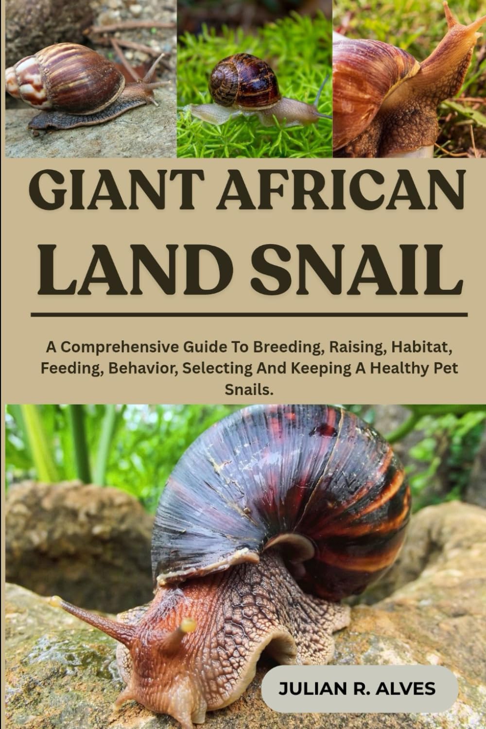 GIANT AFRICAN LAND SNAIL: A Comprehensive Guide To Breeding, Raising, Habitat, Feeding, Behavior, Selecting And Keeping A Healthy Pet Snails.