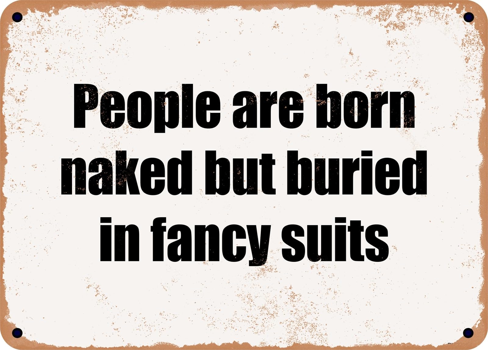 Miaomansenstore Metal Sign - People Are Born Naked But Buried In Fancy Suits Home Decor