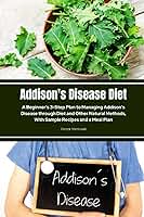 Addison's Disease Diet: A Beginner's 3-Step Plan to Managing Addison's Disease through Diet and Other Natural Methods, With Sample Recipes and a Meal Plan