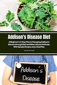 Addison's Disease Diet: A Beginner's 3-Step Plan to Managing Addison's Disease through Diet and Other Natural Methods, With Sample Recipes and a Meal Plan