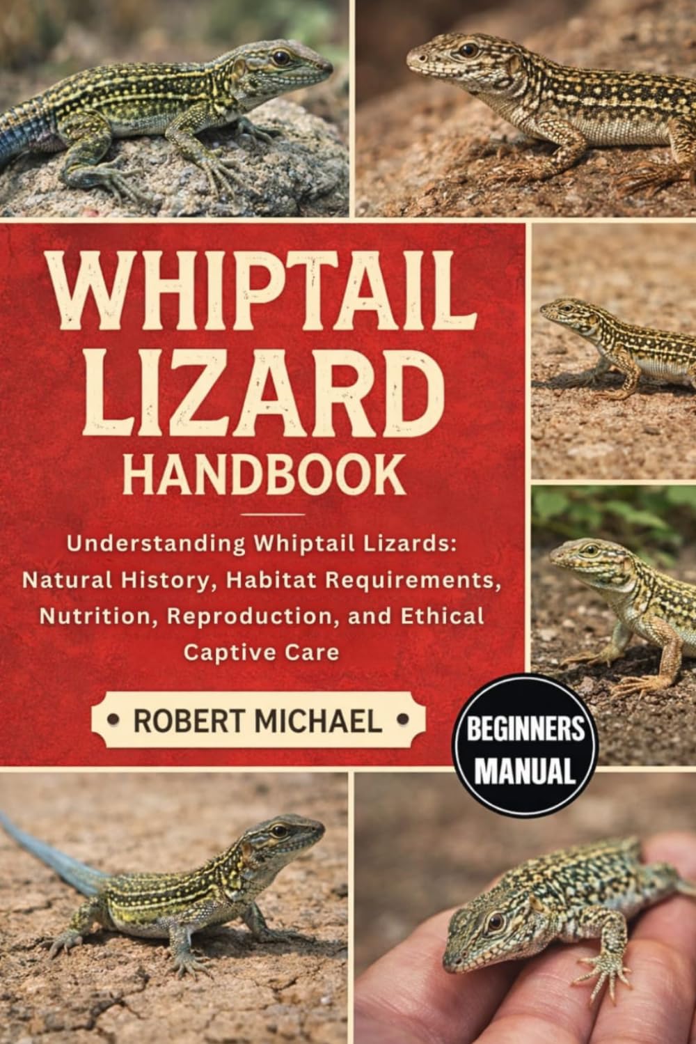 WHIPTAIL LIZARD HANDBOOK: Understanding Whiptail Lizards: Natural History, Habitat Requirements, Nutrition, Reproduction, and Ethical Captive Care