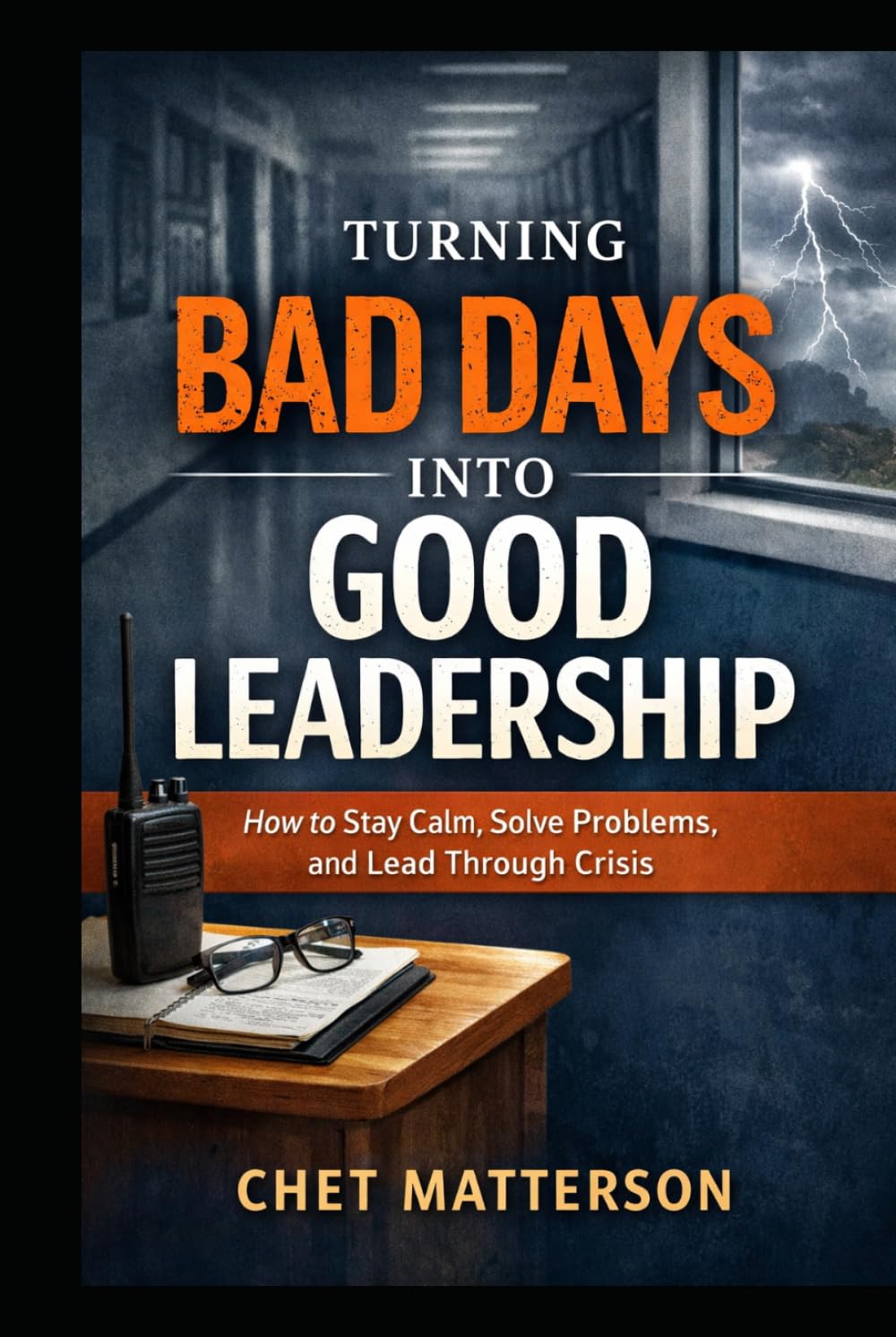 Turning Bad Days Into Good Leadership: How to Stay Calm, Solve Problems, and Lead Through Crisis (Chet Matterson's Total Managment Series)