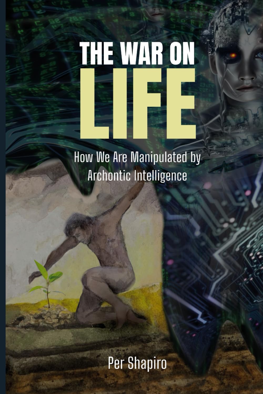 The War on Life: How We Are Being Manipulated by Archontic Intelligence