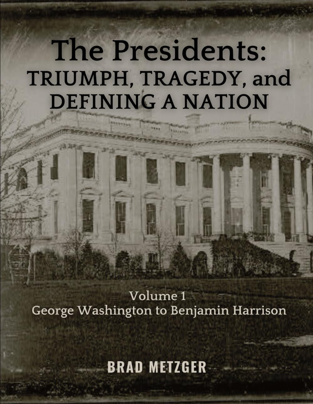 The Presidents: TRIUMPH, TRAGEDY, and DEFINING A NATION: Volume I - George Washington to Benjamin Harrison