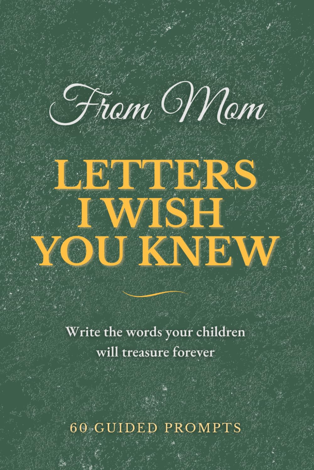 Letters I Wish You Knew — Mom Edition: A Guided Keepsake Journal | 60 Heartfelt Prompts for Mothers to Write Letters of Love, Life Lessons, and Memories for Their Children