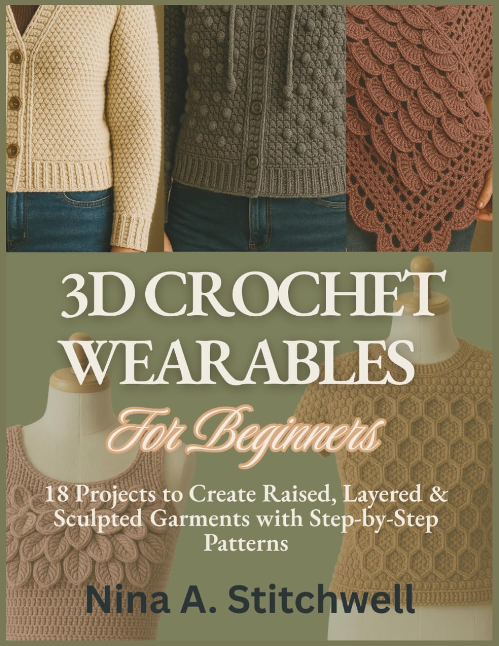 3D Crochet Wearables For Beginners: 18 Projects to Create Raised, Layered & Sculpted Garments with Step-by-Step Patterns