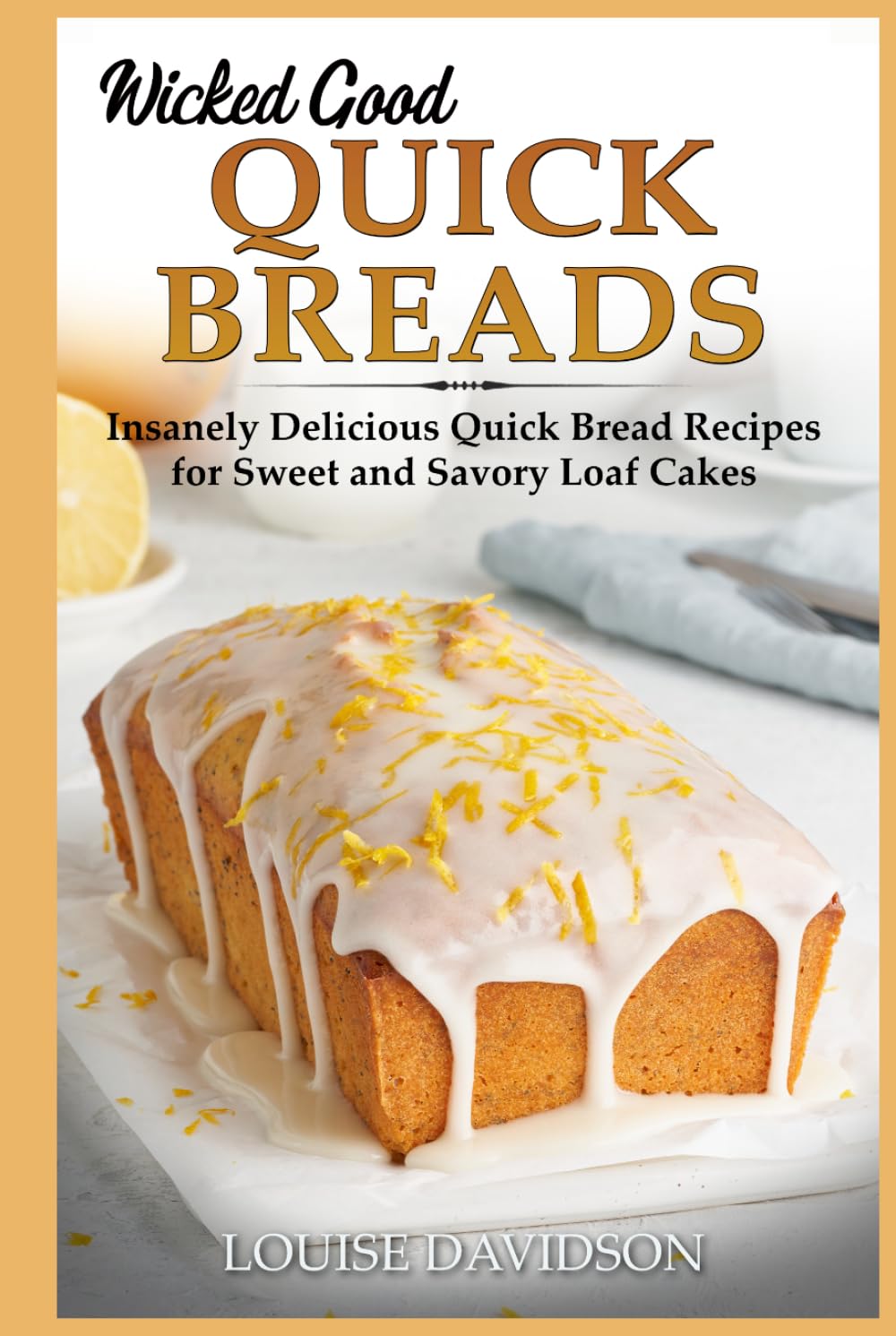 Wicked Good Quick Breads: Insanely Delicious Quick Bread Recipes for Sweet and Savory Loaf Cakes (Easy Baking Cookbook)