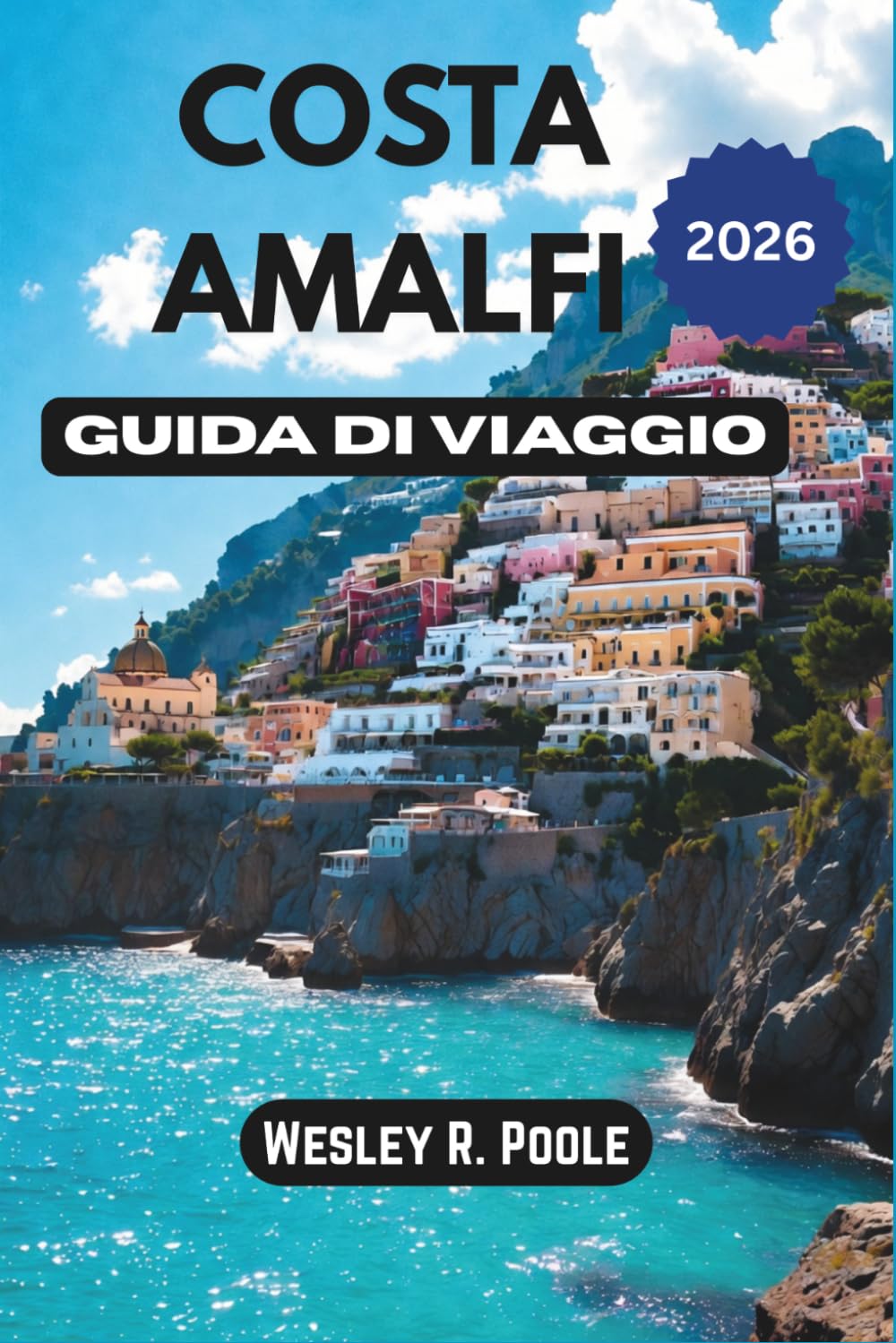 Costa Amalfi Guida Di Viaggio 2026: Crea un itinerario chiaro e senza stress con scelte intelligenti per la base di partenza, pianificazione dei ... realistici per Positano, Ravello e Capri